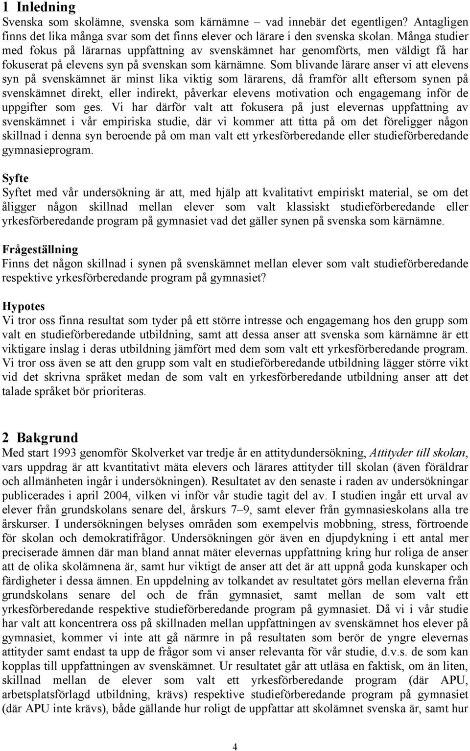 Som blivande lärare anser vi att elevens syn på svenskämnet är minst lika viktig som lärarens, då framför allt eftersom synen på svenskämnet direkt, eller indirekt, påverkar elevens motivation och