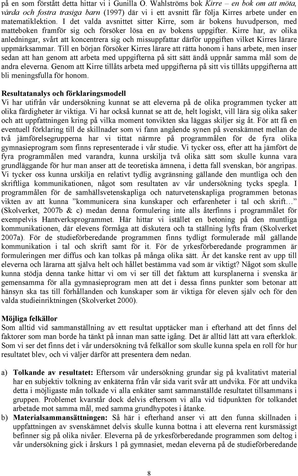 Kirre har, av olika anledningar, svårt att koncentrera sig och missuppfattar därför uppgiften vilket Kirres lärare uppmärksammar.