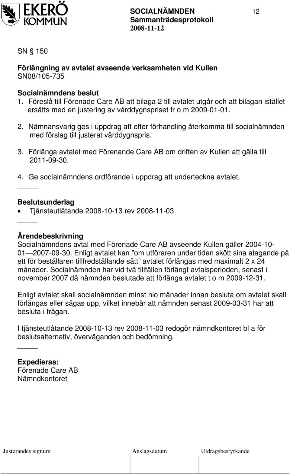3. Förlänga avtalet med Förenande Care AB om driften av Kullen att gälla till 2011-09-30. 4. Ge socialnämndens ordförande i uppdrag att underteckna avtalet.