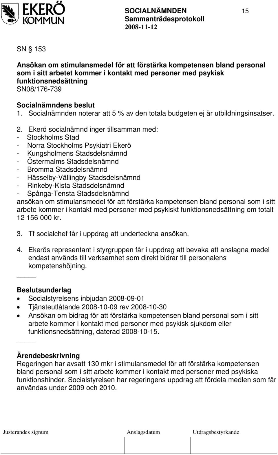 Ekerö socialnämnd inger tillsamman med: - Stockholms Stad - Norra Stockholms Psykiatri Ekerö - Kungsholmens Stadsdelsnämnd - Östermalms Stadsdelsnämnd - Bromma Stadsdelsnämnd - Hässelby-Vällingby