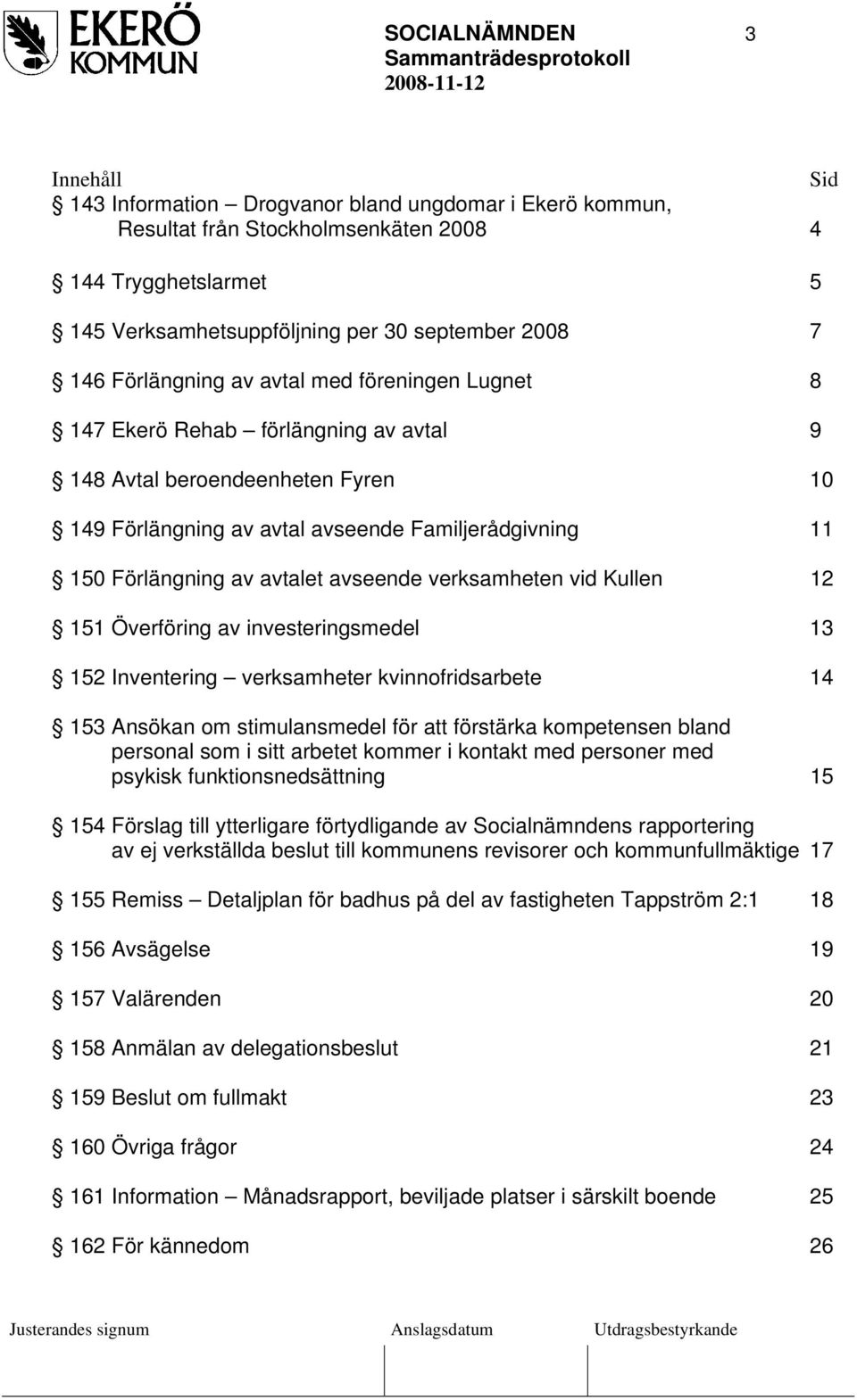 avtalet avseende verksamheten vid Kullen 12 151 Överföring av investeringsmedel 13 152 Inventering verksamheter kvinnofridsarbete 14 153 Ansökan om stimulansmedel för att förstärka kompetensen bland