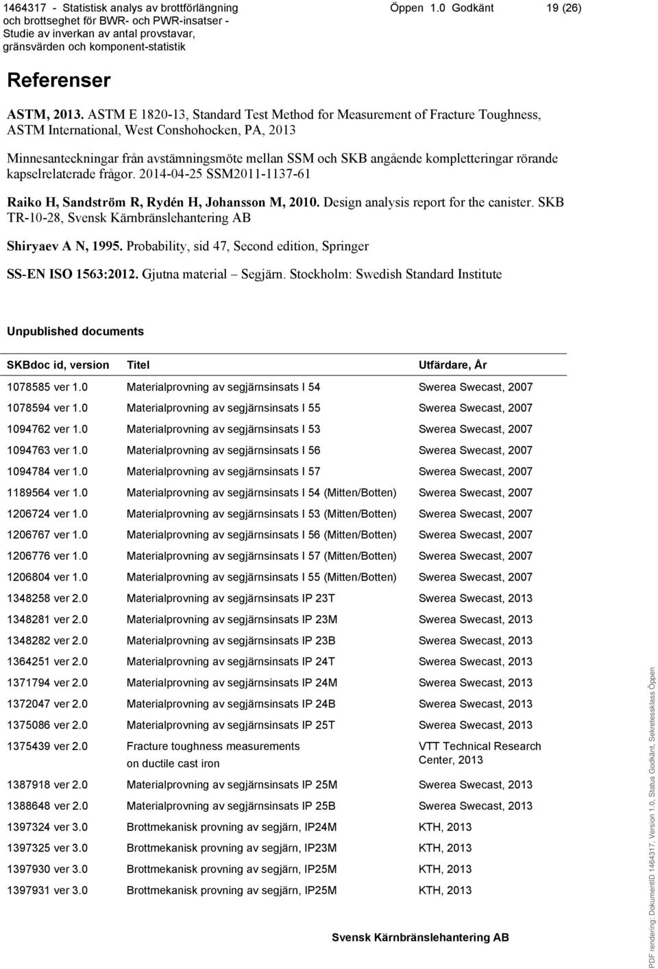 kompletteringar rörande kapselrelaterade frågor. 2014-04-25 SSM2011-1137-61 Raiko H, Sandström R, Rydén H, Johansson M, 2010. Design analysis report for the canister. SKB TR-10-28, Shiryaev A N, 1995.