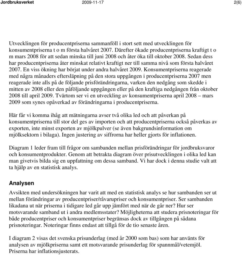 Sedan dess har producentpriserna åter minskat relativt kraftigt ner till samma nivå som första halvåret 2007. En viss ökning har börjat under andra halvåret 2009.