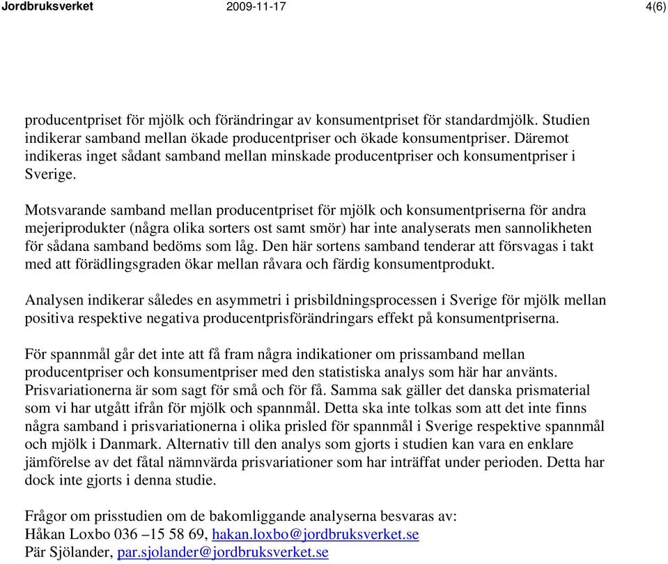 Motsvarande samband mellan producentpriset för mjölk och konsumentpriserna för andra mejeriprodukter (några olika sorters ost samt smör) har inte analyserats men sannolikheten för sådana samband