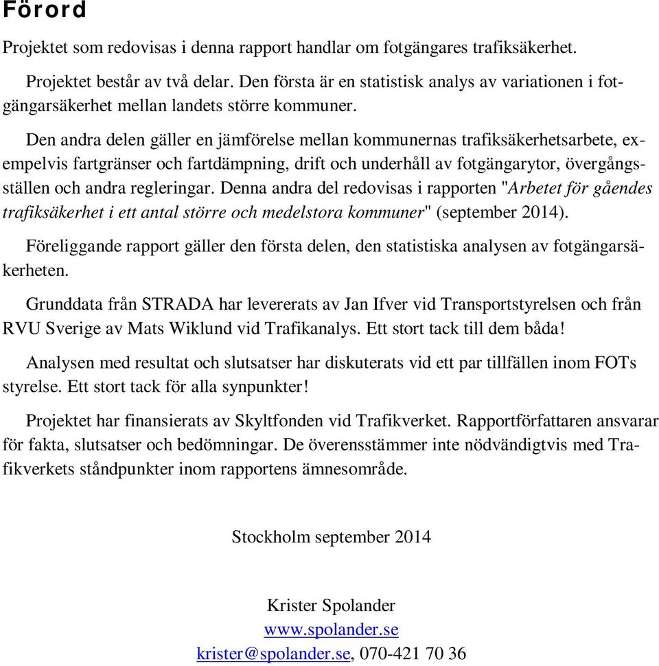 Den andra delen gäller en jämförelse mellan kommunernas trafiksäkerhetsarbete, exempelvis fartgränser och fartdämpning, drift och underhåll av fotgängarytor, övergångsställen och andra regleringar.