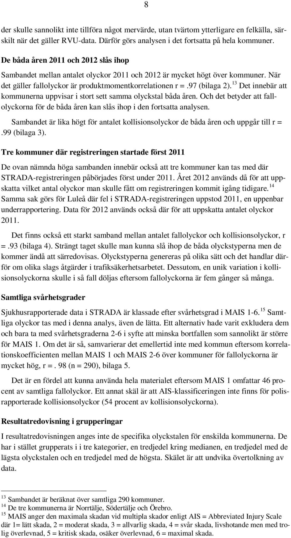 13 Det innebär att kommunerna uppvisar i stort sett samma olyckstal båda åren. Och det betyder att fallolyckorna för de båda åren kan slås ihop i den fortsatta analysen.