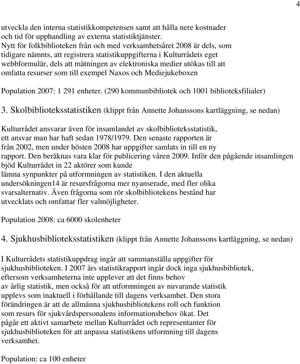 medier utökas till att omfatta resurser som till exempel Naxos och Mediejukeboxen Population 2007: 1 291 enheter. (290 kommunbibliotek och 1001 biblioteksfilialer) 3.