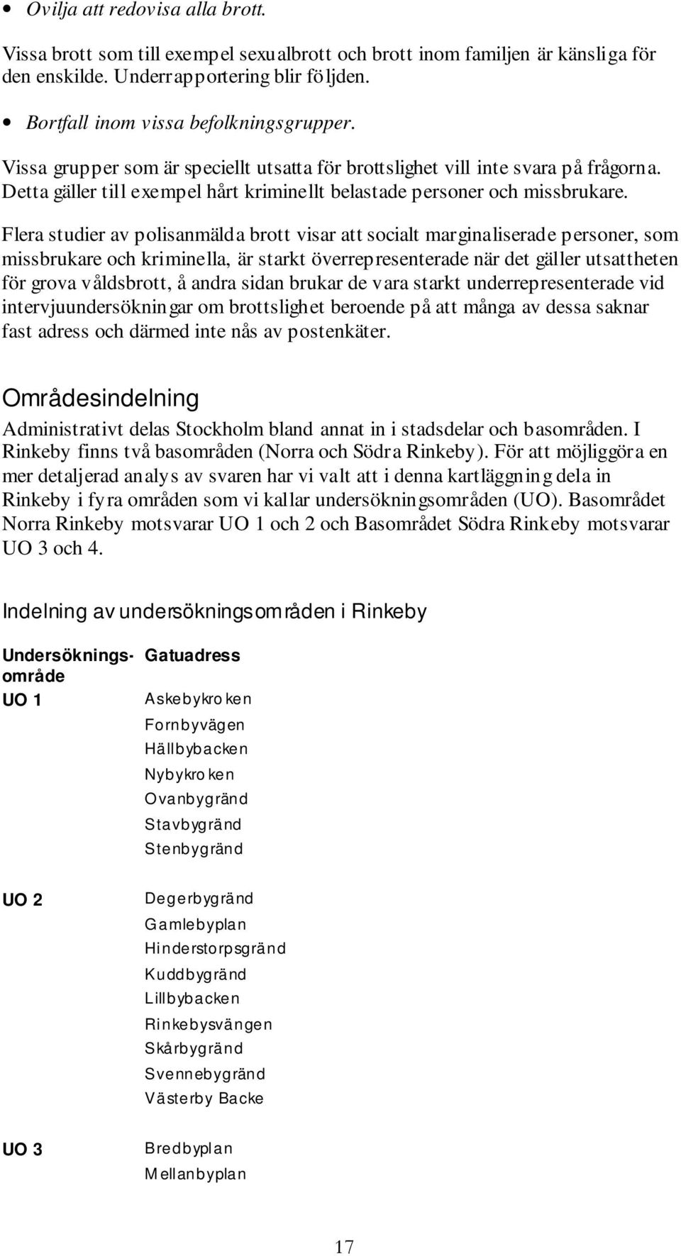 Flera studier av polisanmälda brott visar att socialt marginaliserade personer, som missbrukare och kriminella, är starkt överrepresenterade när det gäller utsattheten för grova våldsbrott, å andra