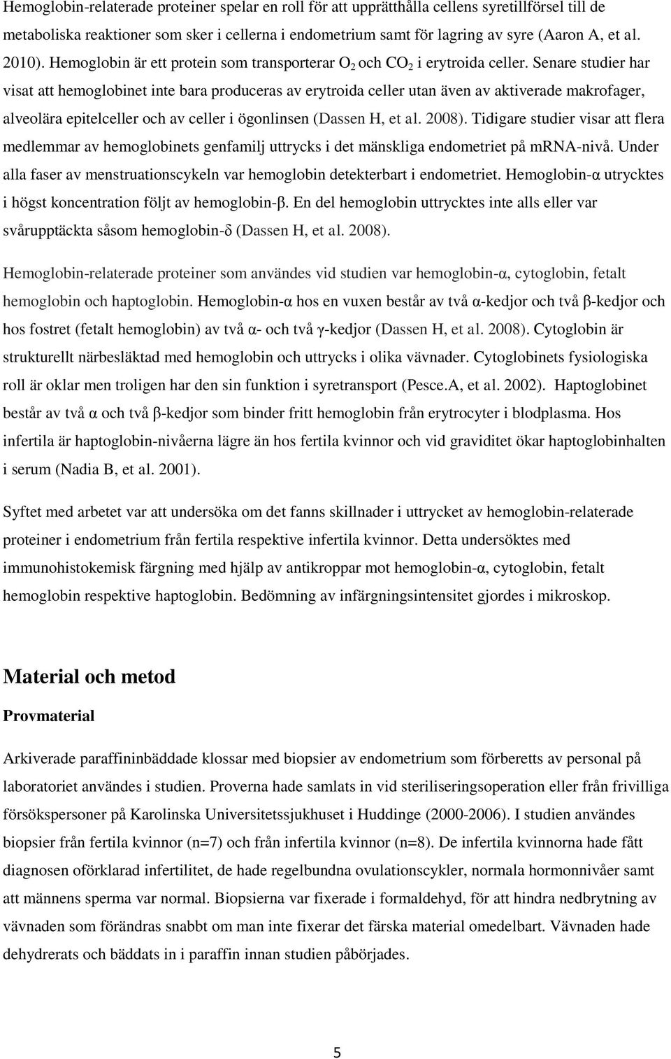 Senare studier har visat att hemoglobinet inte bara produceras av erytroida celler utan även av aktiverade makrofager, alveolära epitelceller och av celler i ögonlinsen (Dassen H, et al. 2008).