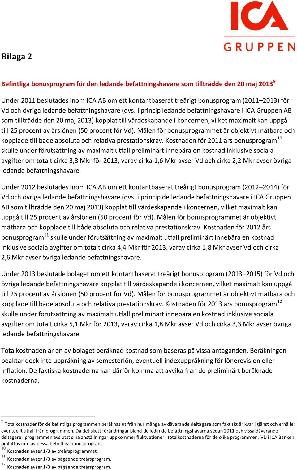 i princip ledande befattningshavare i ICA Gruppen AB som tillträdde den 20 maj 2013) kopplat till värdeskapande i koncernen, vilket maximalt kan uppgå till 25 procent av årslönen (50 procent för Vd).