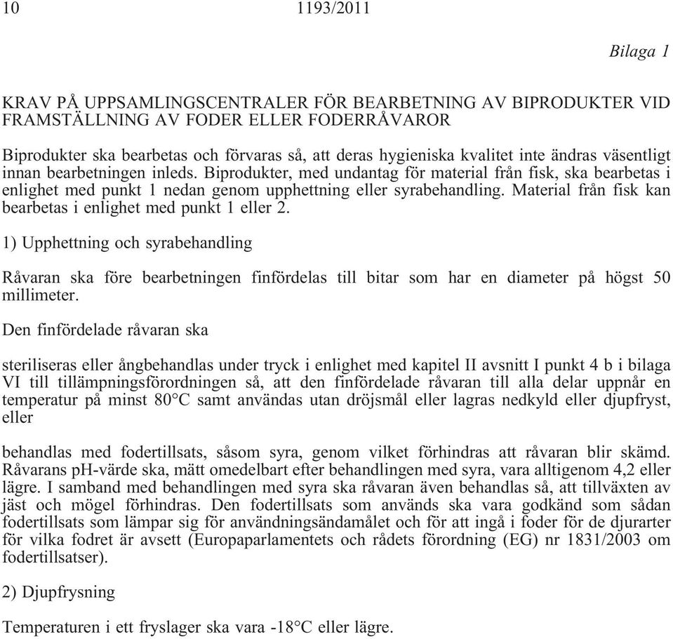 Material från fisk kan bearbetas i enlighet med punkt 1 eller 2. 1) Upphettning och syrabehandling Råvaran ska före bearbetningen finfördelas till bitar som har en diameter på högst 50 millimeter.