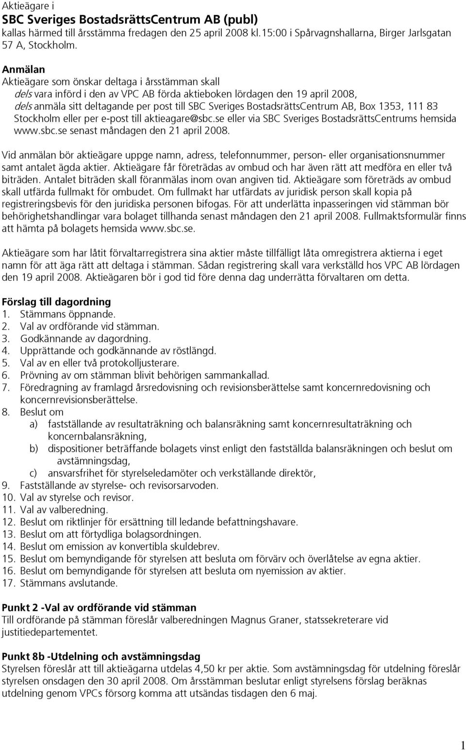 BostadsrättsCentrum AB, Box 1353, 111 83 Stockholm eller per e-post till aktieagare@sbc.se eller via SBC Sveriges BostadsrättsCentrums hemsida www.sbc.se senast måndagen den 21 april 2008.