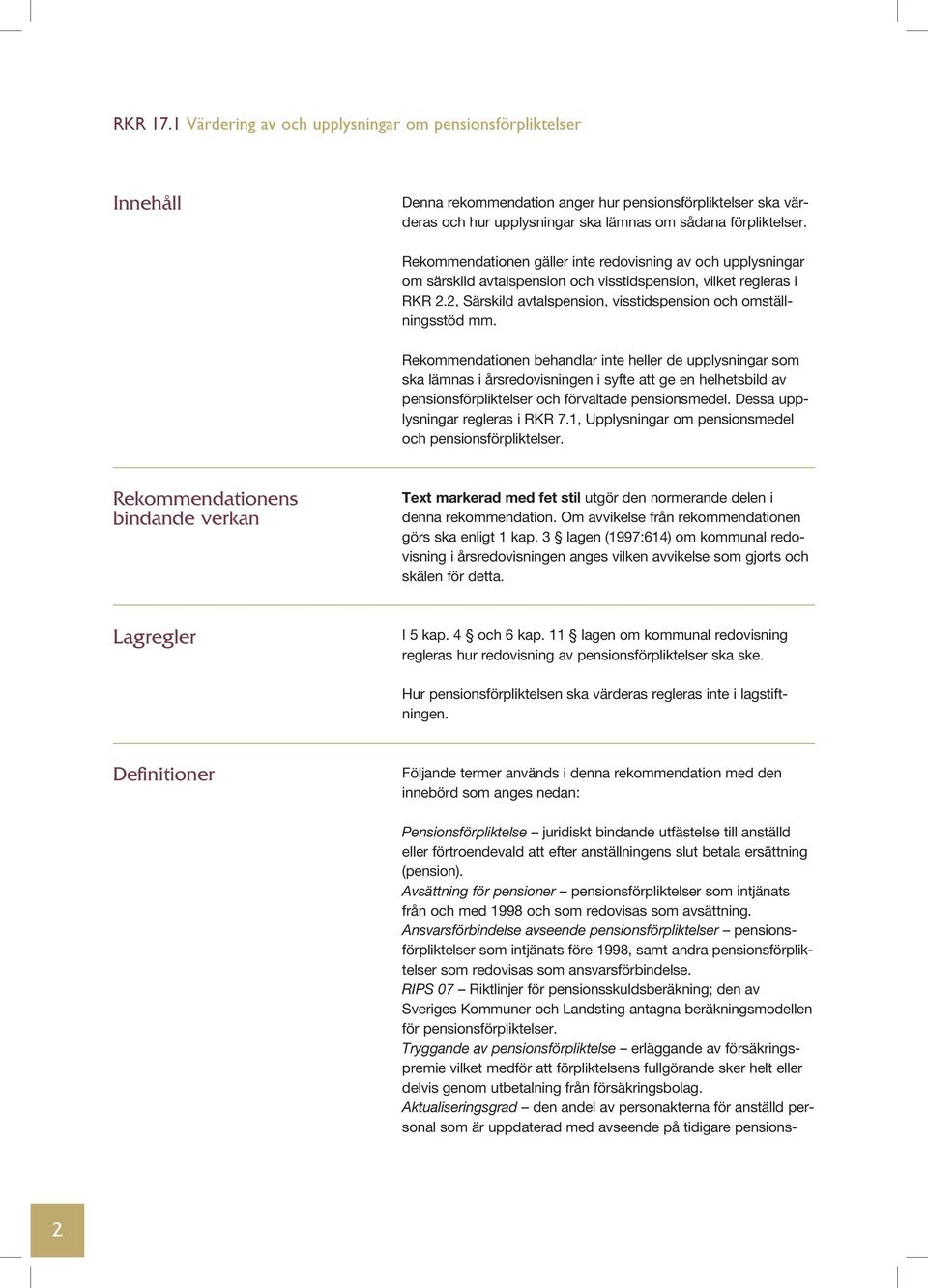 Rekommendationen behandlar inte heller de upplysningar som ska lämnas i årsredovisningen i syfte att ge en helhetsbild av pensionsförpliktelser och förvaltade pensionsmedel.