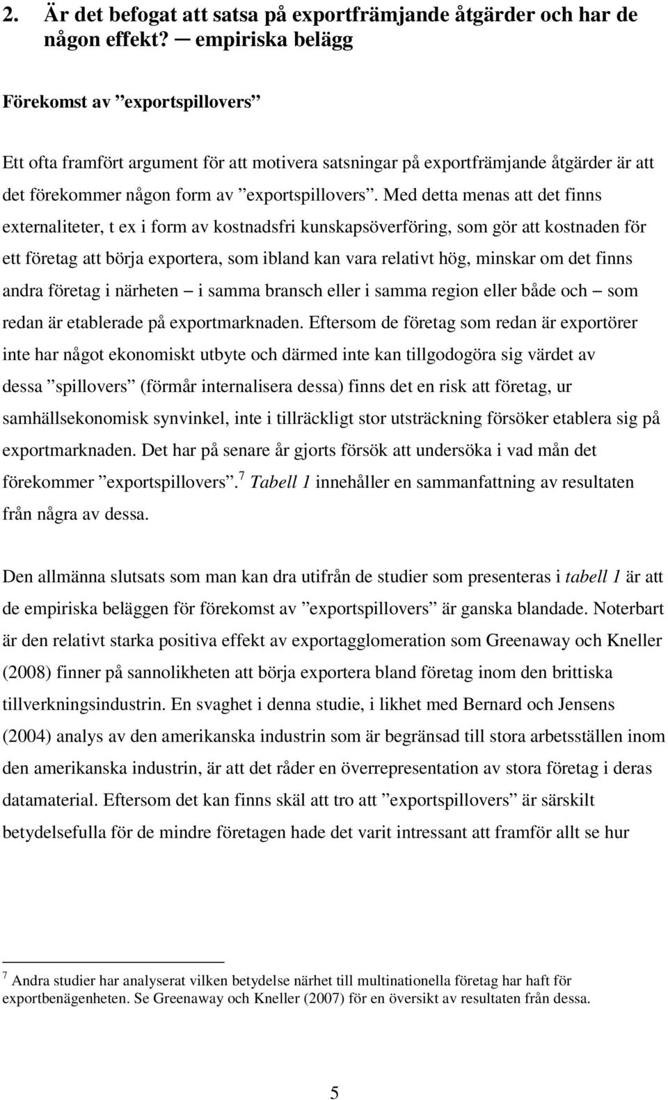 Med detta menas att det finns externaliteter, t ex i form av kostnadsfri kunskapsöverföring, som gör att kostnaden för ett företag att börja exportera, som ibland kan vara relativt hög, minskar om