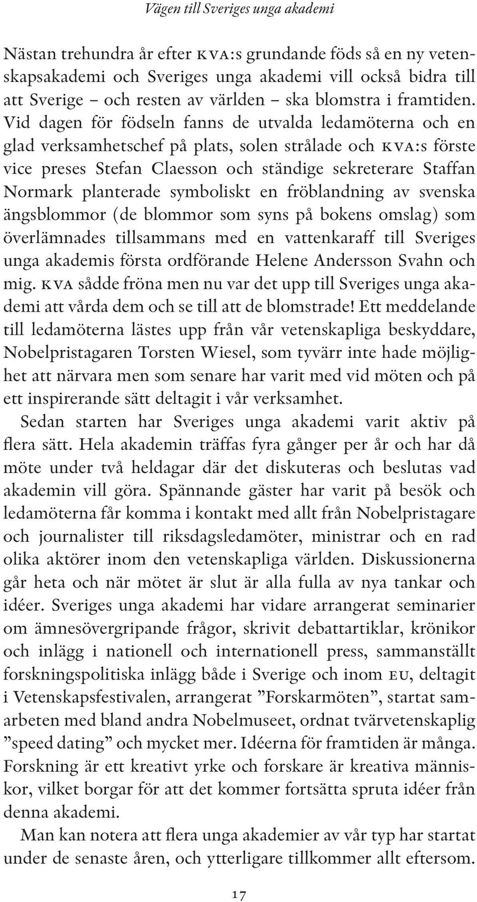 Vid dagen för födseln fanns de utvalda ledamöterna och en glad verksamhetschef på plats, solen strålade och kva:s förste vice preses Stefan Claesson och ständige sekreterare Staffan Normark