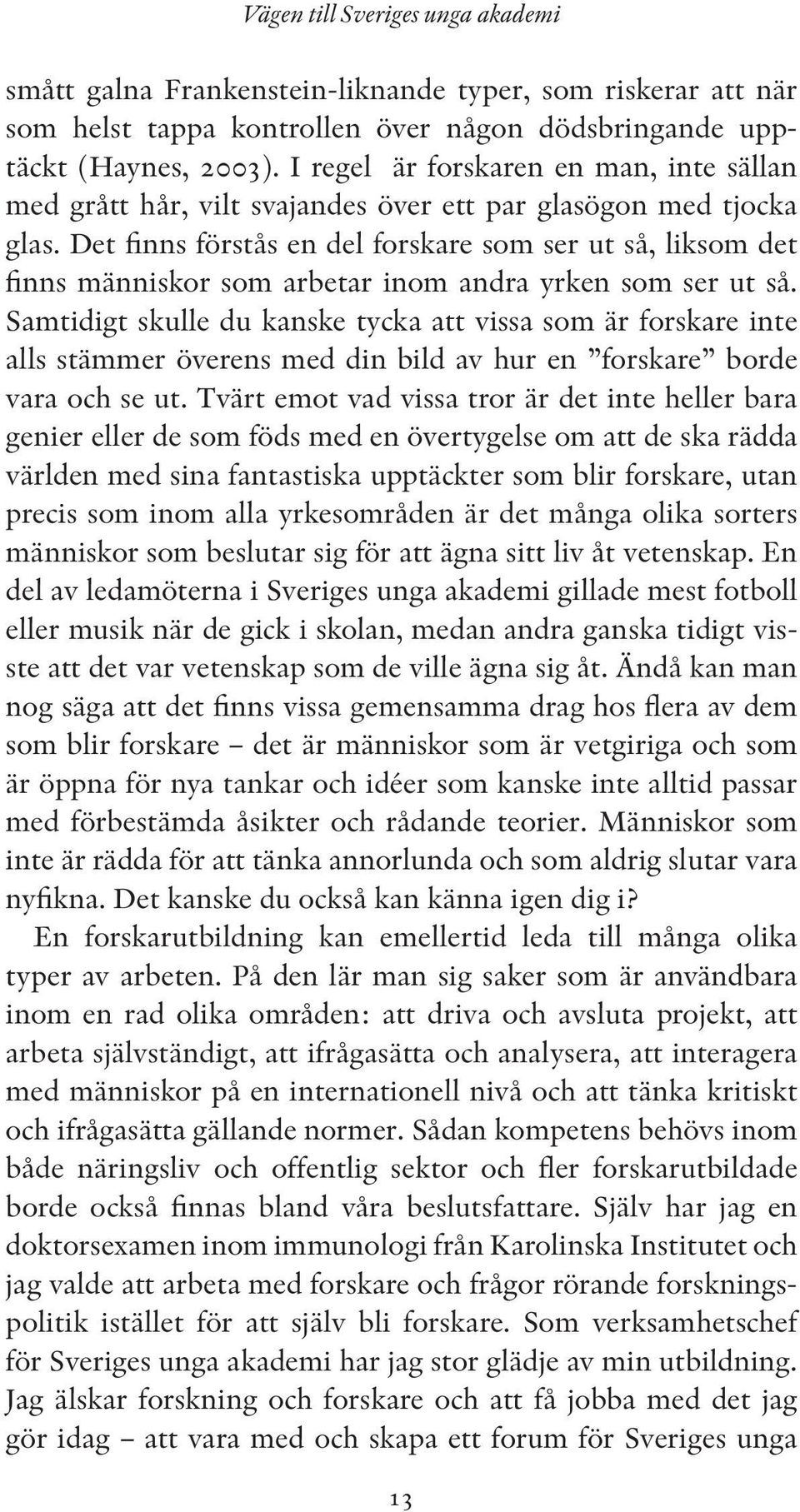 Det finns förstås en del forskare som ser ut så, liksom det finns människor som arbetar inom andra yrken som ser ut så.