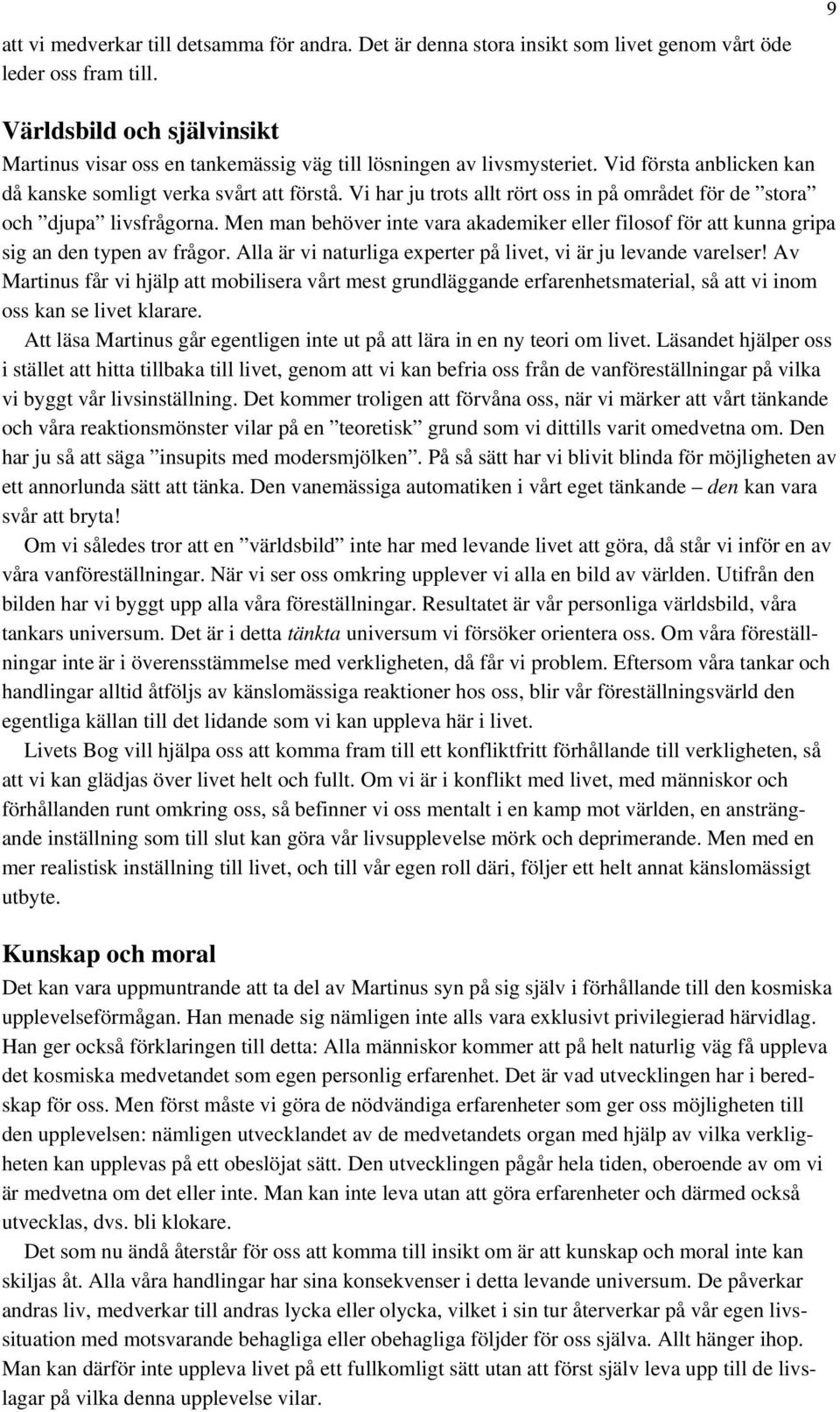 Vi har ju trots allt rört oss in på området för de stora och djupa livsfrågorna. Men man behöver inte vara akademiker eller filosof för att kunna gripa sig an den typen av frågor.