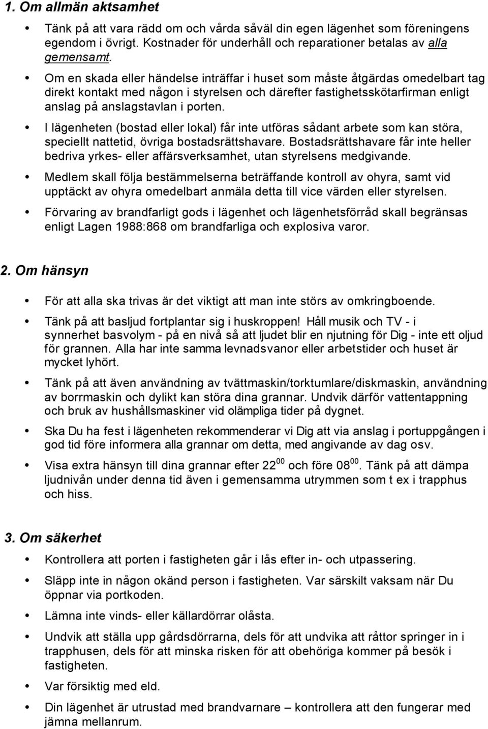 I lägenheten (bostad eller lokal) får inte utföras sådant arbete som kan störa, speciellt nattetid, övriga bostadsrättshavare.