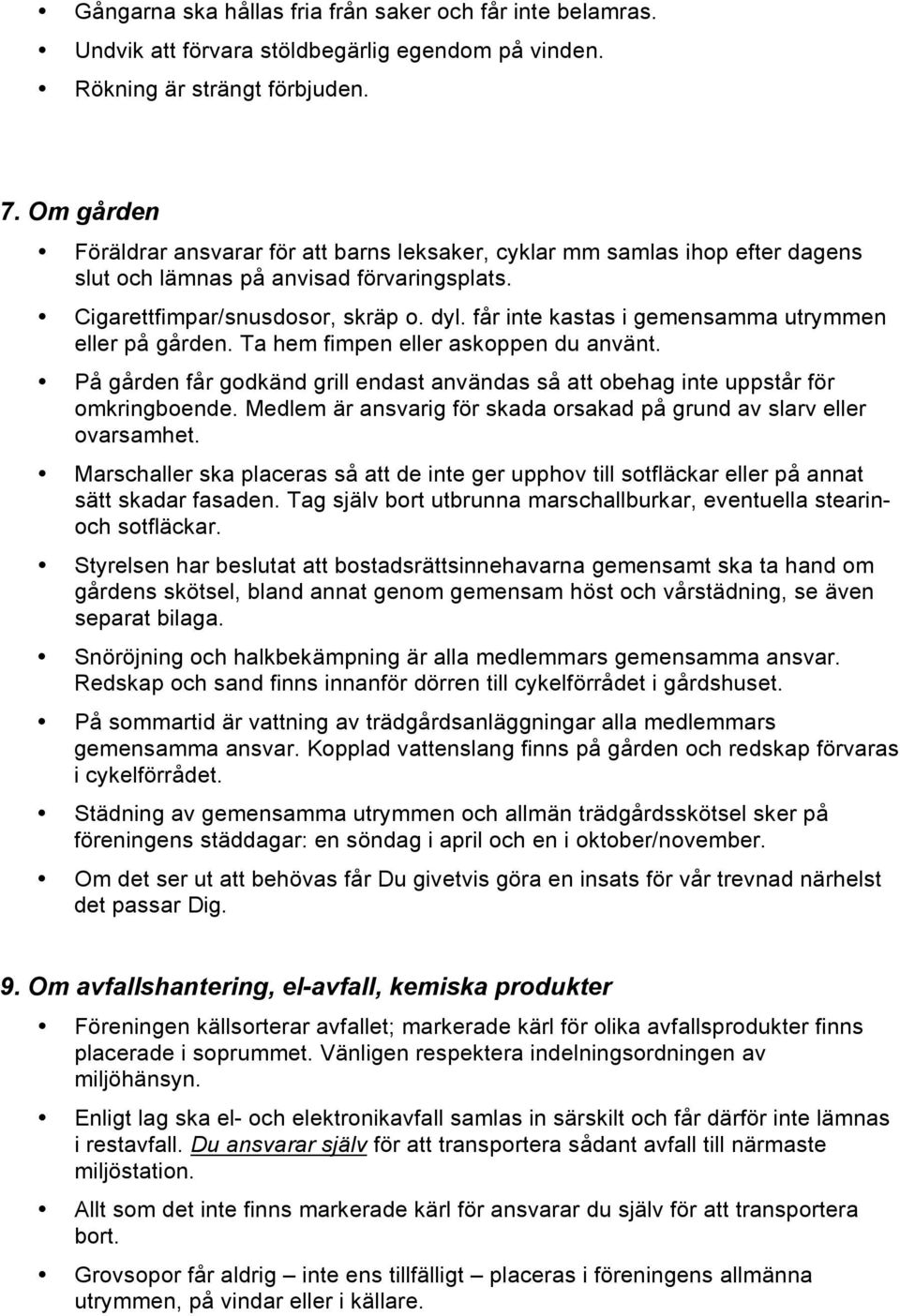 får inte kastas i gemensamma utrymmen eller på gården. Ta hem fimpen eller askoppen du använt. På gården får godkänd grill endast användas så att obehag inte uppstår för omkringboende.