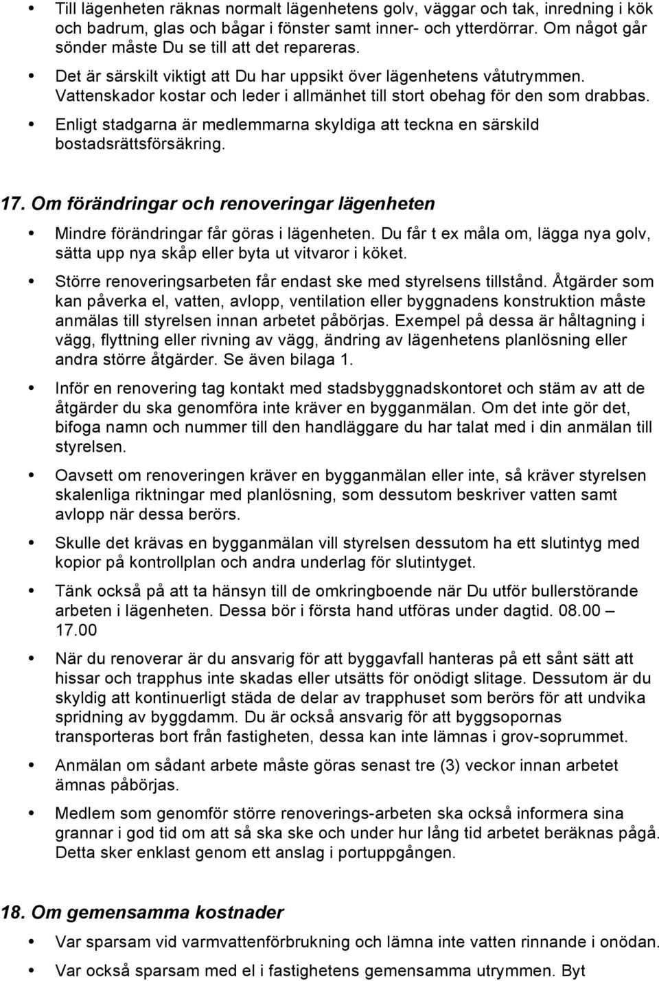 Vattenskador kostar och leder i allmänhet till stort obehag för den som drabbas. Enligt stadgarna är medlemmarna skyldiga att teckna en särskild bostadsrättsförsäkring. 17.