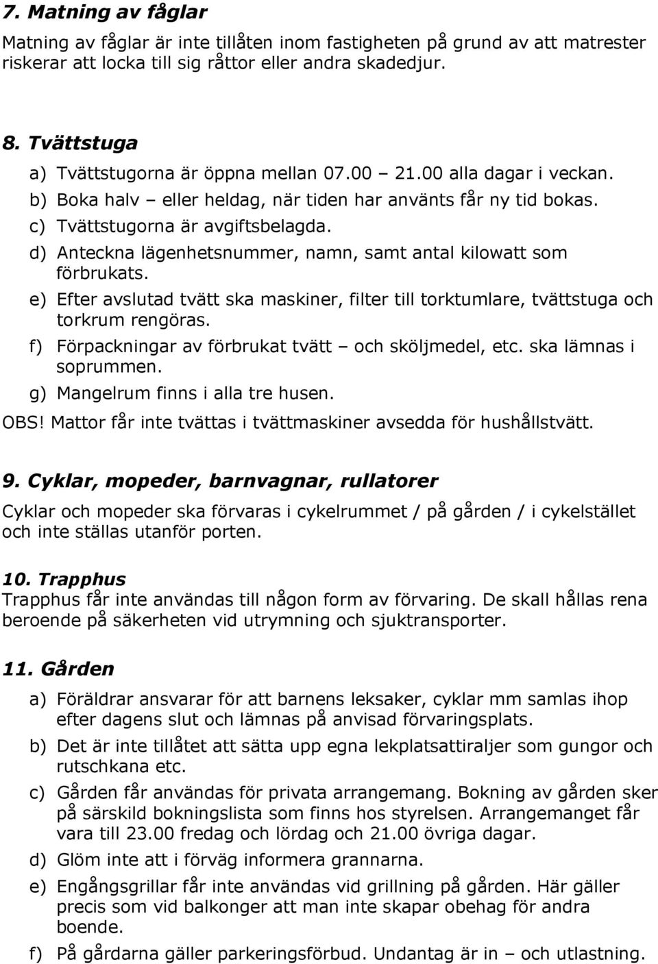 d) Anteckna lägenhetsnummer, namn, samt antal kilowatt som förbrukats. e) Efter avslutad tvätt ska maskiner, filter till torktumlare, tvättstuga och torkrum rengöras.