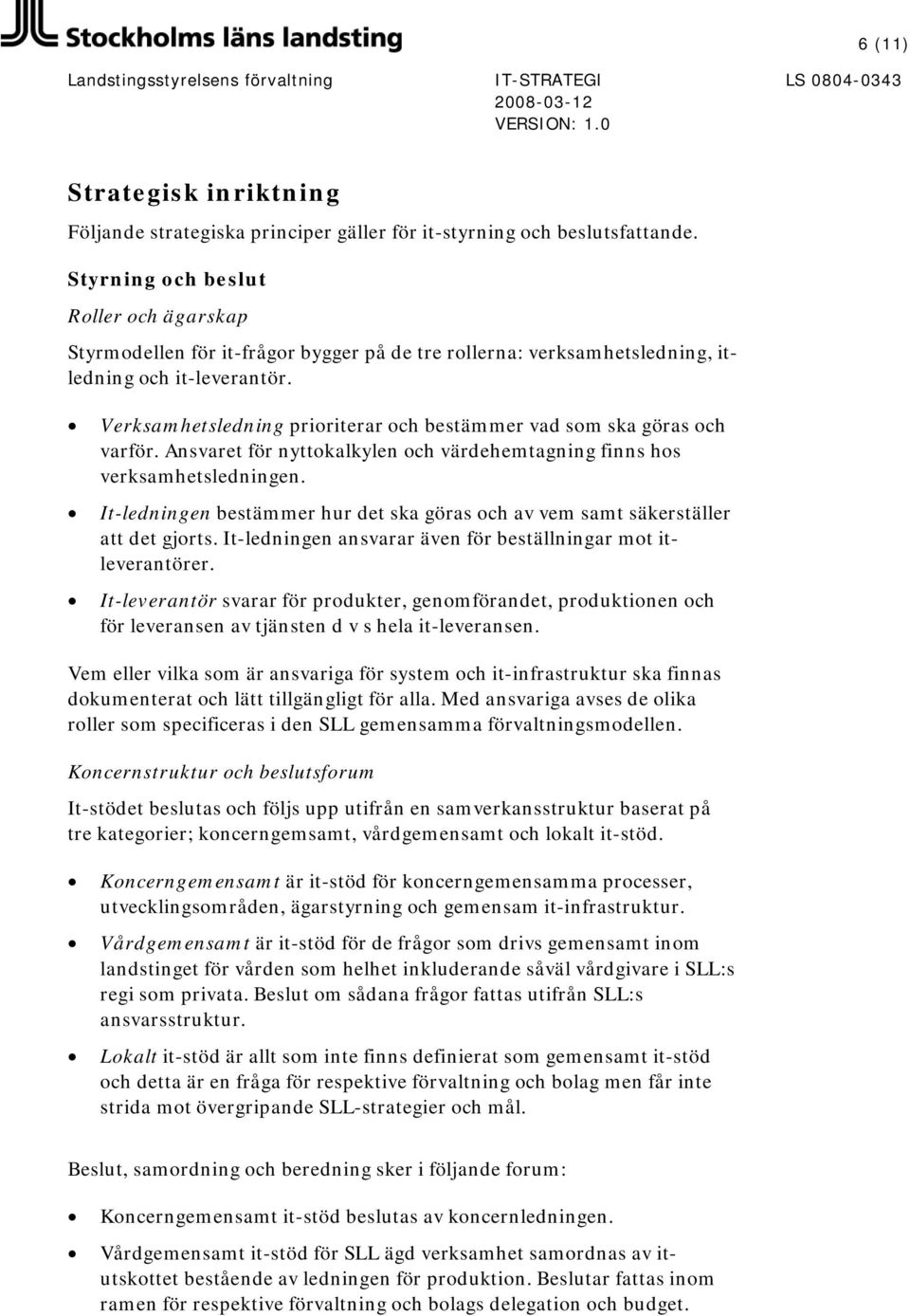 Verksamhetsledning prioriterar och bestämmer vad som ska göras och varför. Ansvaret för nyttokalkylen och värdehemtagning finns hos verksamhetsledningen.