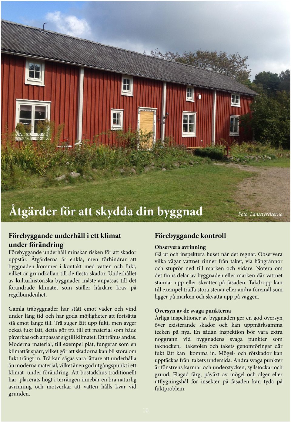 Underhållet av kulturhistoriska byggnader måste anpassas till det förändrade klimatet som ställer hårdare krav på regelbundenhet. Observera avrinning Gå ut och inspektera huset när det regnar.