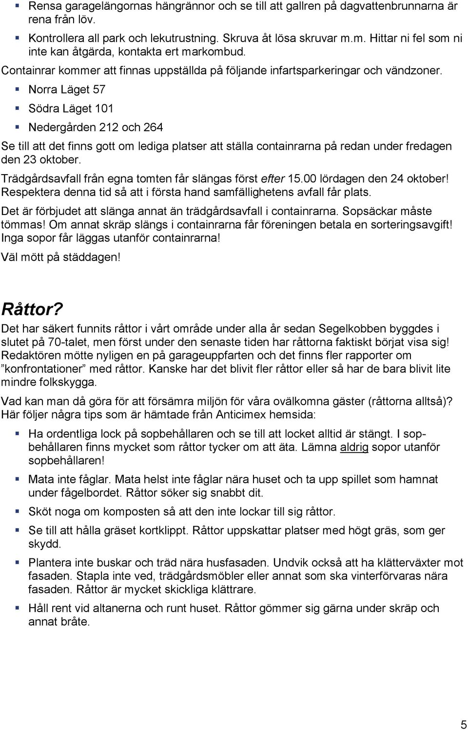 Norra Läget 57 Södra Läget 101 Nedergården 212 och 264 Se till att det finns gott om lediga platser att ställa containrarna på redan under fredagen den 23 oktober.