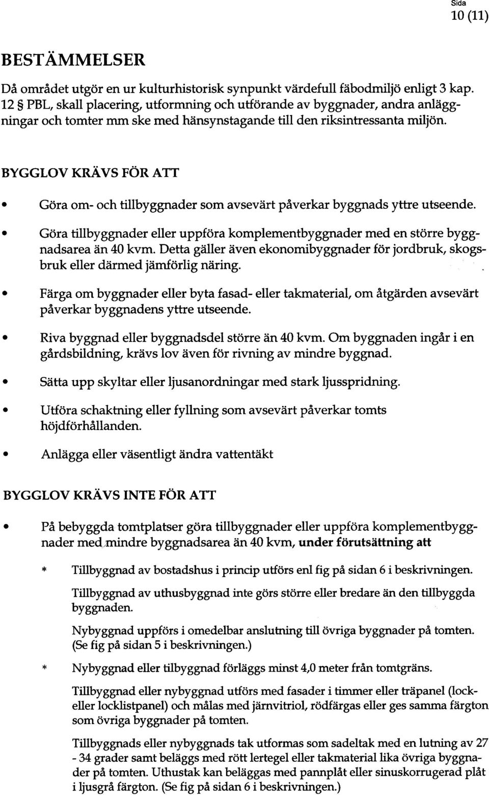 BYGGLOV KRÄVS FÖR ATT Göra om- och tillbyggnader som avsevärt påverkar byggnads yttre utseende. Göra tillbyggnader eller uppföra komplementbyggnader med en större byggnadsarea än 40 kvm.