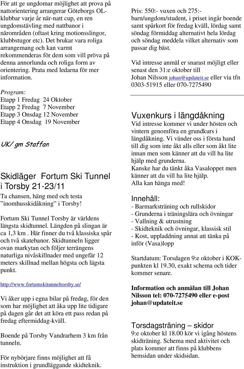 Program: Etapp 1 Fredag 24 Oktober Etapp 2 Fredag 7 November Etapp 3 Onsdag 12 November Etapp 4 Onsdag 19 November UK/ gm Staffan Skidläger Fortum Ski Tunnel i Torsby 21-23/11 Ta chansen, häng med