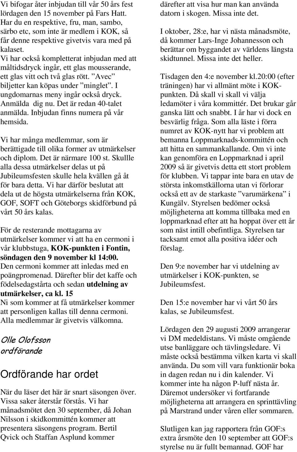 Vi har också kompletterat inbjudan med att måltidsdryck ingår, ett glas mousserande, ett glas vitt och två glas rött. Avec biljetter kan köpas under minglet. I ungdomarnas meny ingår också dryck.