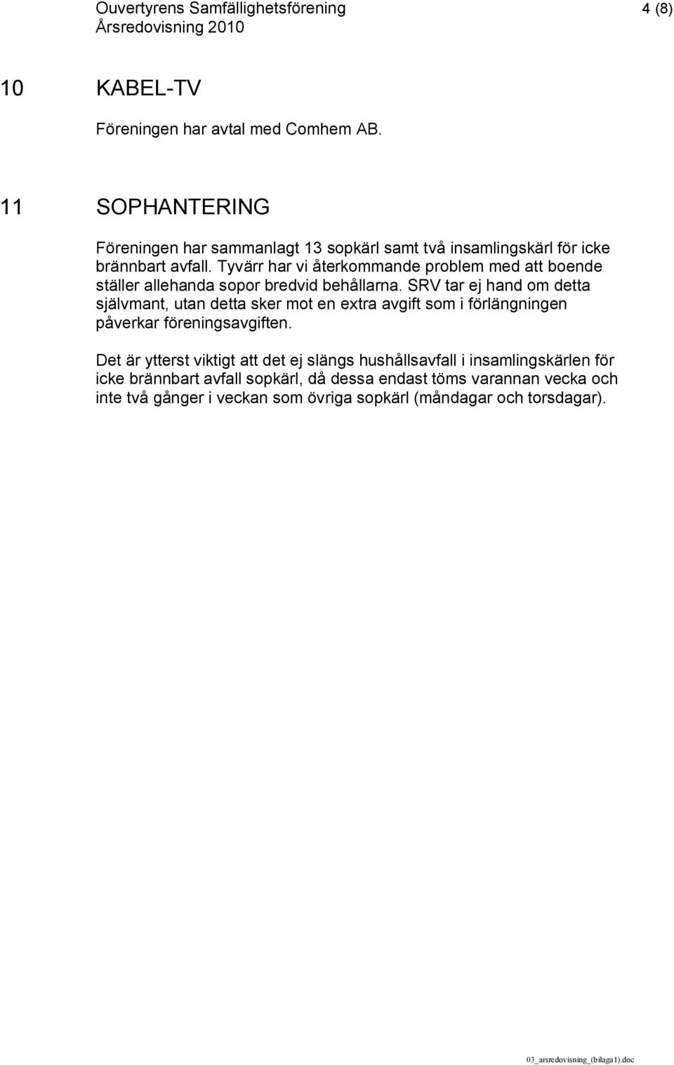 Tyvärr har vi återkommande problem med att boende ställer allehanda sopor bredvid behållarna.