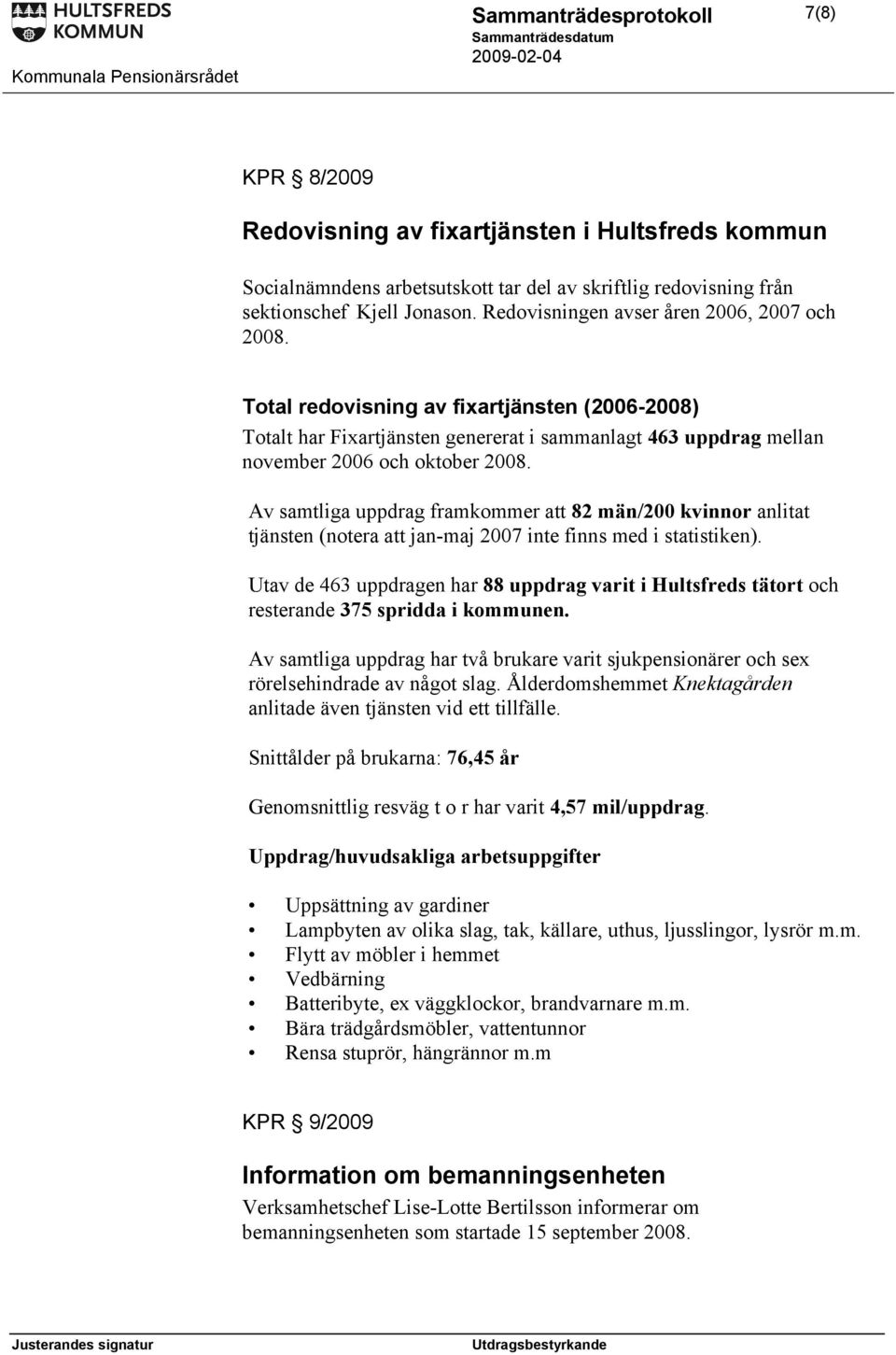 Av samtliga uppdrag framkommer att 82 män/200 kvinnor anlitat tjänsten (notera att jan-maj 2007 inte finns med i statistiken).