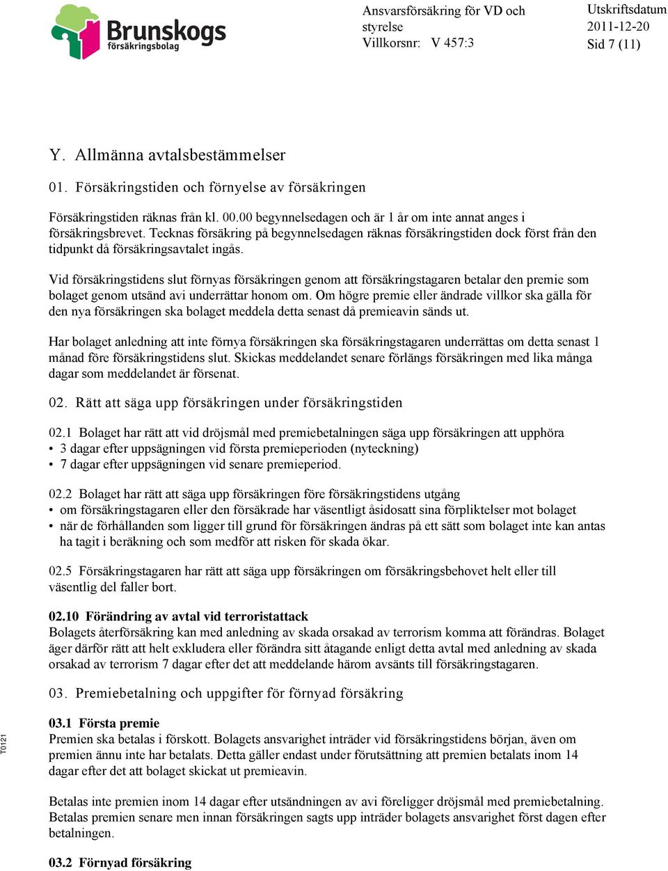 Vid försäkringstidens slut förnyas försäkringen genom att försäkringstagaren betalar den premie som bolaget genom utsänd avi underrättar honom om.