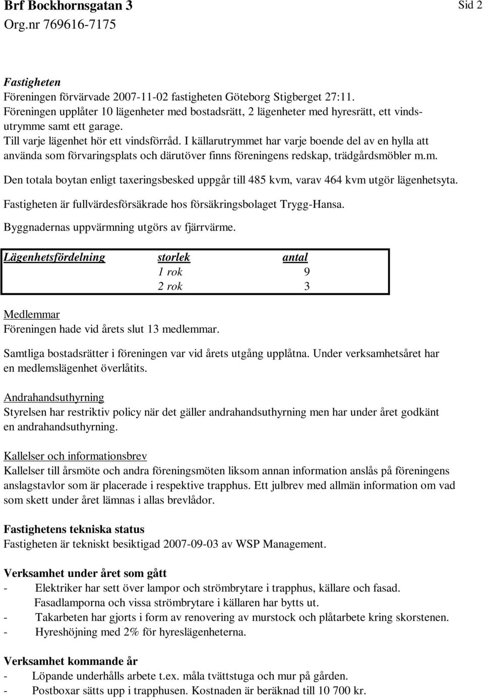 I källarutrymmet har varje boende del av en hylla att använda som förvaringsplats och därutöver finns föreningens redskap, trädgårdsmöbler m.m. Den totala boytan enligt taxeringsbesked uppgår till 485 kvm, varav 464 kvm utgör lägenhetsyta.