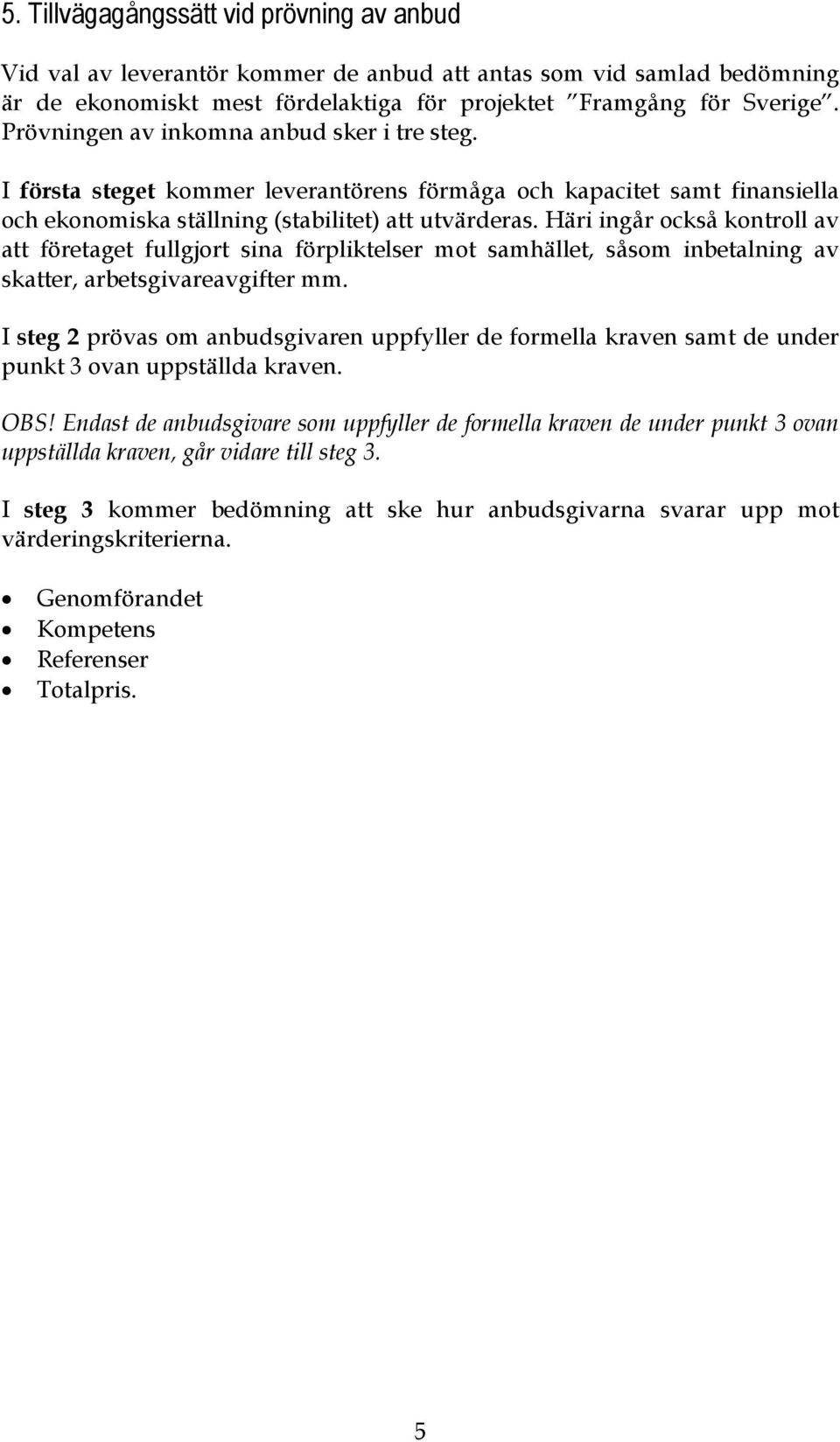 Häri ingår också kontroll av att företaget fullgjort sina förpliktelser mot samhället, såsom inbetalning av skatter, arbetsgivareavgifter mm.