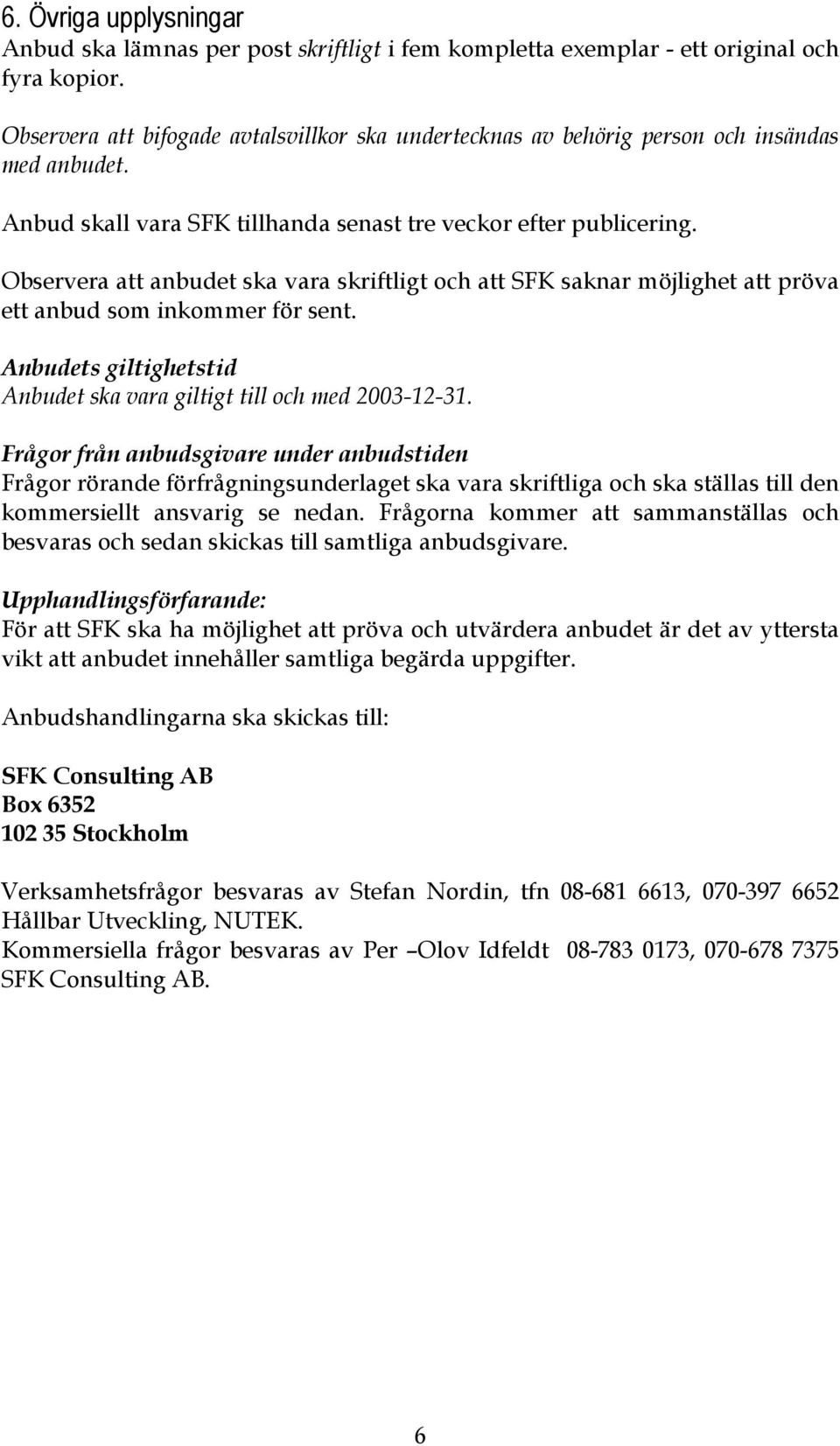 Observera att anbudet ska vara skriftligt och att SFK saknar möjlighet att pröva ett anbud som inkommer för sent. Anbudets giltighetstid Anbudet ska vara giltigt till och med 2003-12-31.