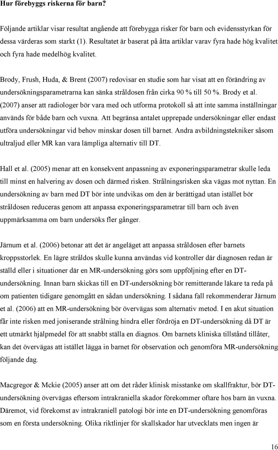 Brody, Frush, Huda, & Brent (2007) redovisar en studie som har visat att en förändring av undersökningsparametrarna kan sänka stråldosen från cirka 90 % till 50 %. Brody et al.