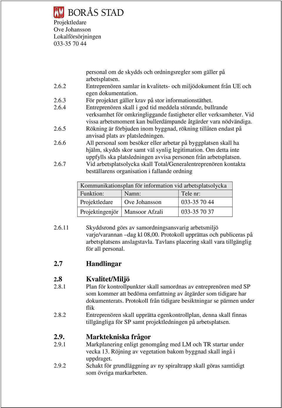 2.6.6 All personal som besöker eller arbetar på byggplatsen skall ha hjälm, skydds skor samt väl synlig legitimation. Om detta inte uppfylls ska platsledningen avvisa personen från arbetsplatsen.