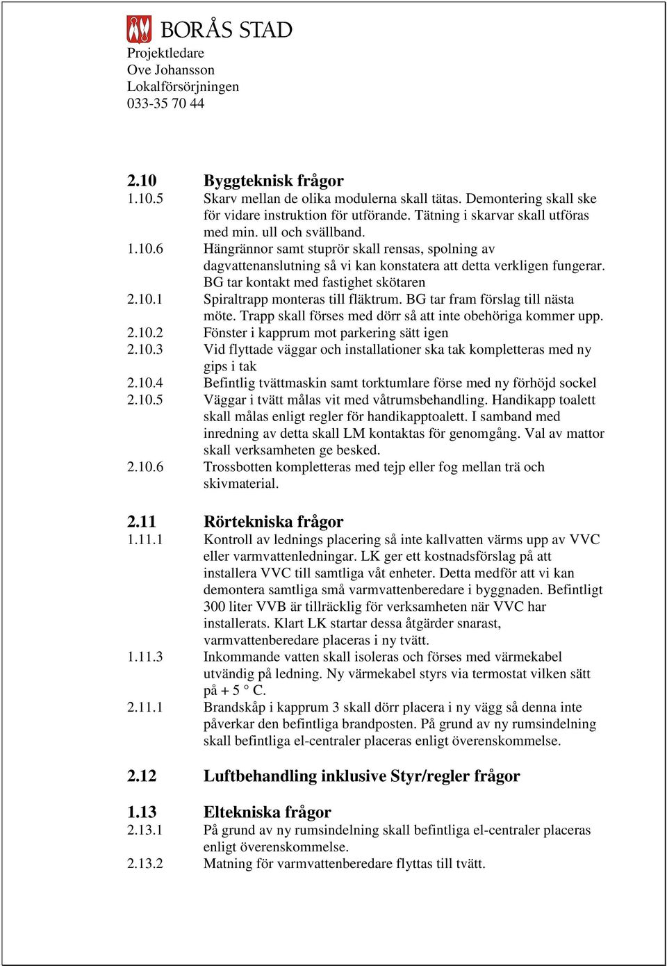 10.3 Vid flyttade väggar och installationer ska tak kompletteras med ny gips i tak 2.10.4 Befintlig tvättmaskin samt torktumlare förse med ny förhöjd sockel 2.10.5 Väggar i tvätt målas vit med våtrumsbehandling.