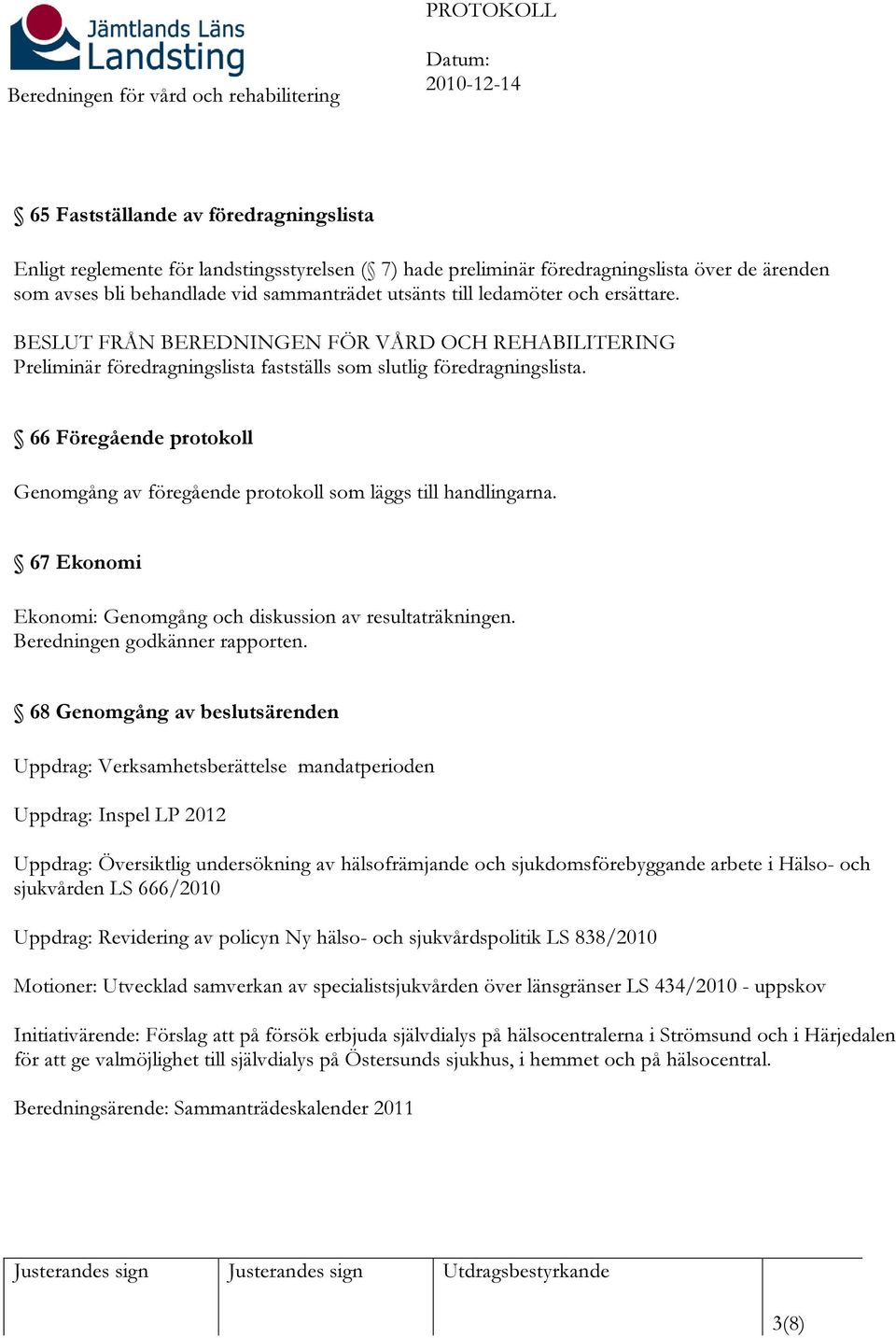 66 Föregående protokoll Genomgång av föregående protokoll som läggs till handlingarna. 67 Ekonomi Ekonomi: Genomgång och diskussion av resultaträkningen. Beredningen godkänner rapporten.