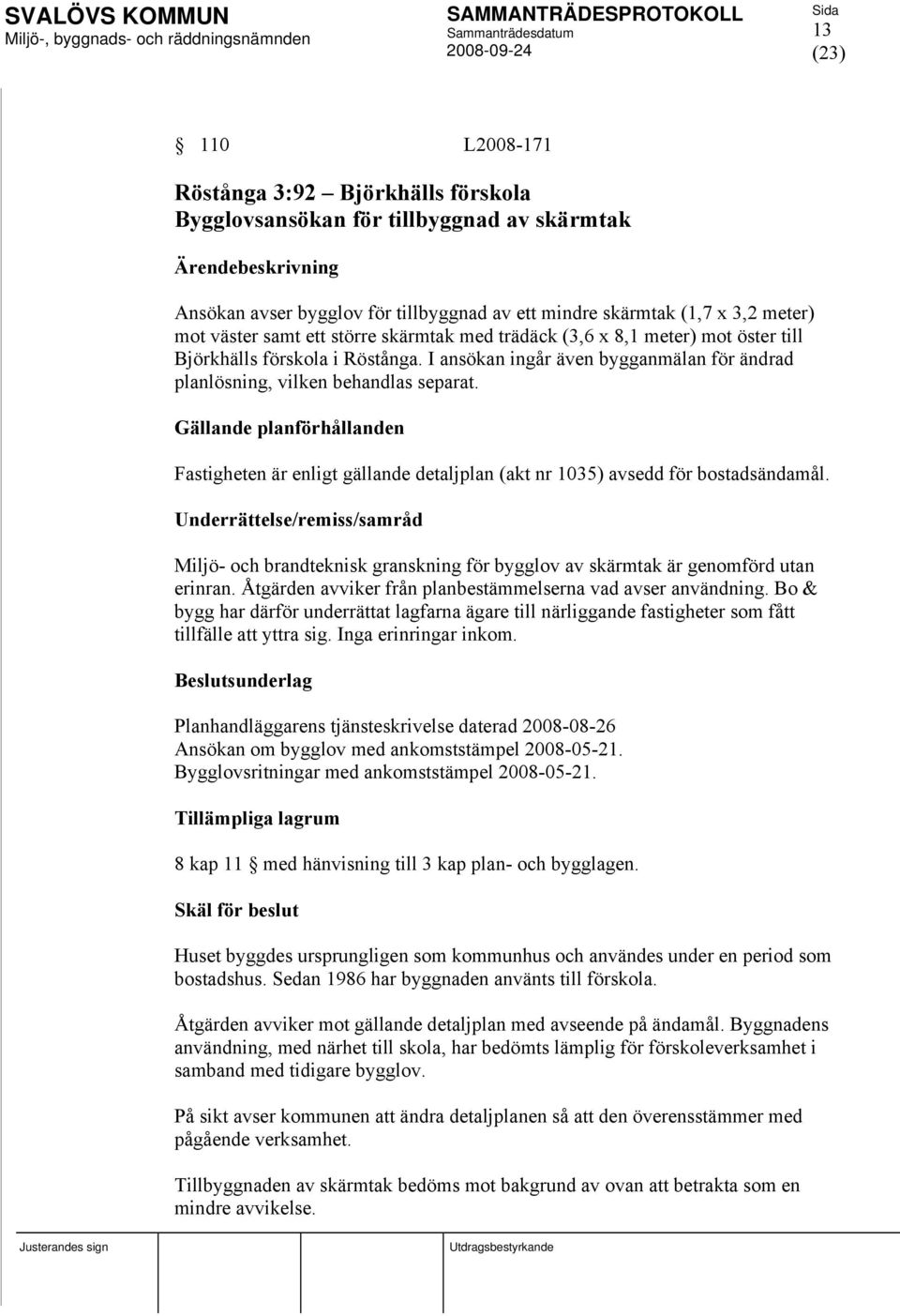 Gällande planförhållanden Fastigheten är enligt gällande detaljplan (akt nr 1035) avsedd för bostadsändamål.