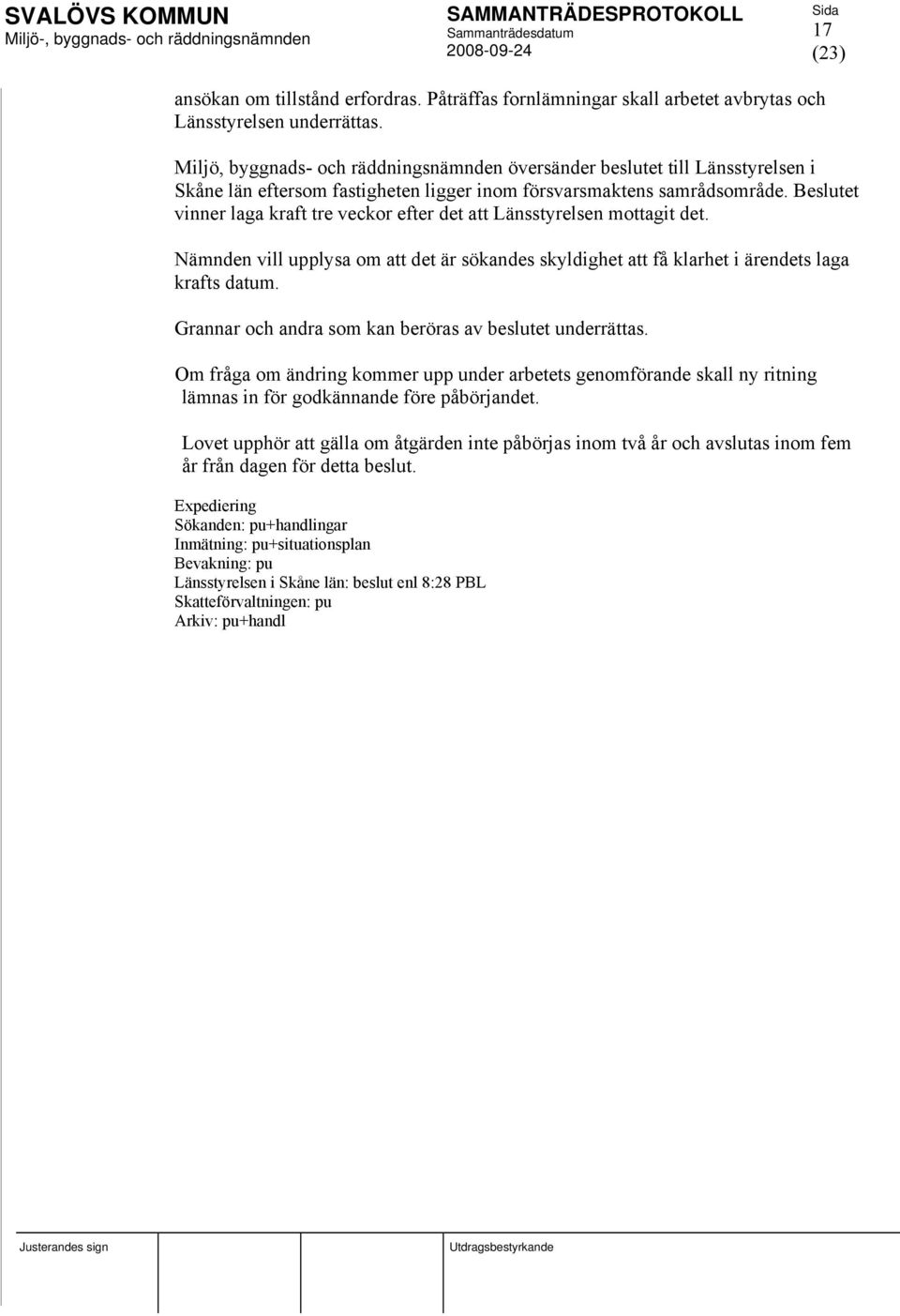 Beslutet vinner laga kraft tre veckor efter det att Länsstyrelsen mottagit det. Nämnden vill upplysa om att det är sökandes skyldighet att få klarhet i ärendets laga krafts datum.