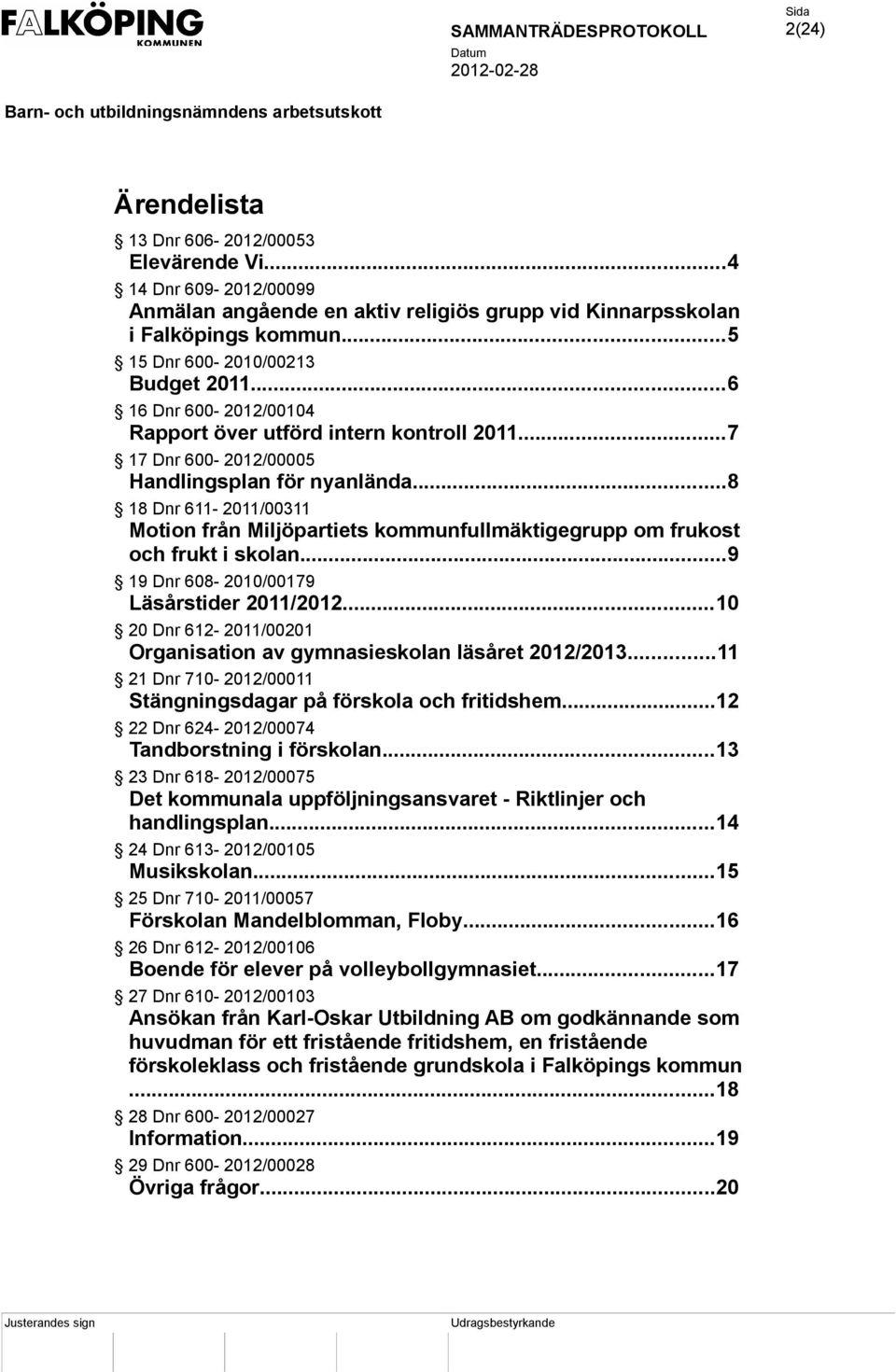 ..8 18 Dnr 611-2011/00311 Motion från Miljöpartiets kommunfullmäktigegrupp om frukost och frukt i skolan...9 19 Dnr 608-2010/00179 Läsårstider 2011/2012.