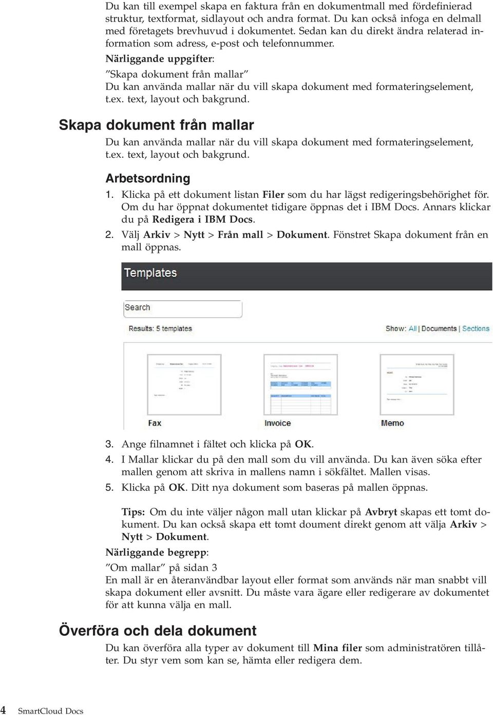 Närliggande uppgifter: Skapa dokument från mallar Du kan använda mallar när du vill skapa dokument med formateringselement, t.ex. text, layout och bakgrund.