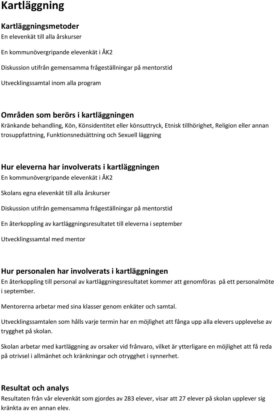 läggning Hur eleverna har involverats i kartläggningen En kommunövergripande elevenkät i ÅK2 Skolans egna elevenkät till alla årskurser Diskussion utifrån gemensamma frågeställningar på mentorstid En