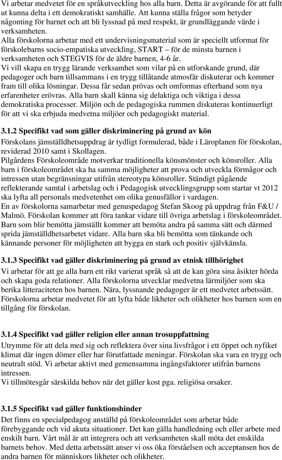 Alla förskolorna arbetar med ett undervisningsmaterial som är speciellt utformat för förskolebarns socio-empatiska utveckling, START för de minsta barnen i verksamheten och STEGVIS för de äldre