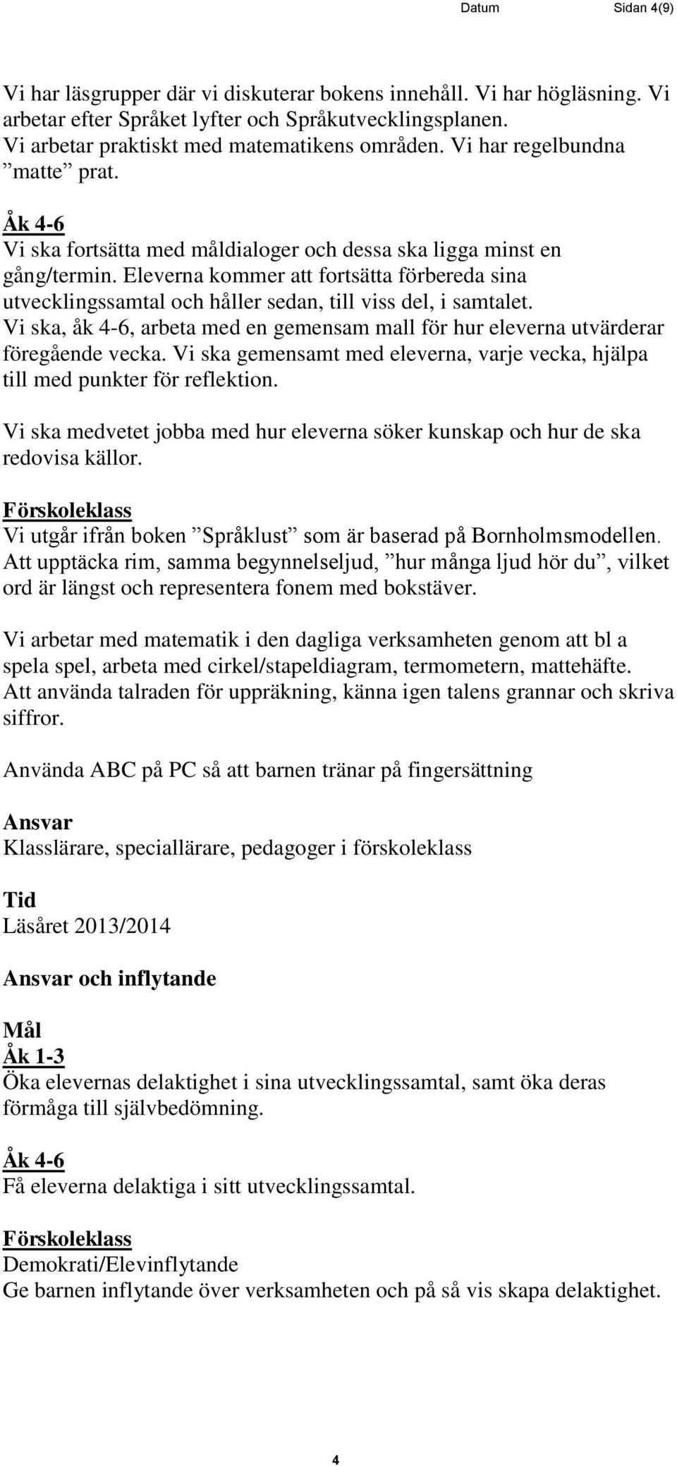 Eleverna kommer att fortsätta förbereda sina utvecklingssamtal och håller sedan, till viss del, i samtalet. Vi ska, åk 4-6, arbeta med en gemensam mall för hur eleverna utvärderar föregående vecka.