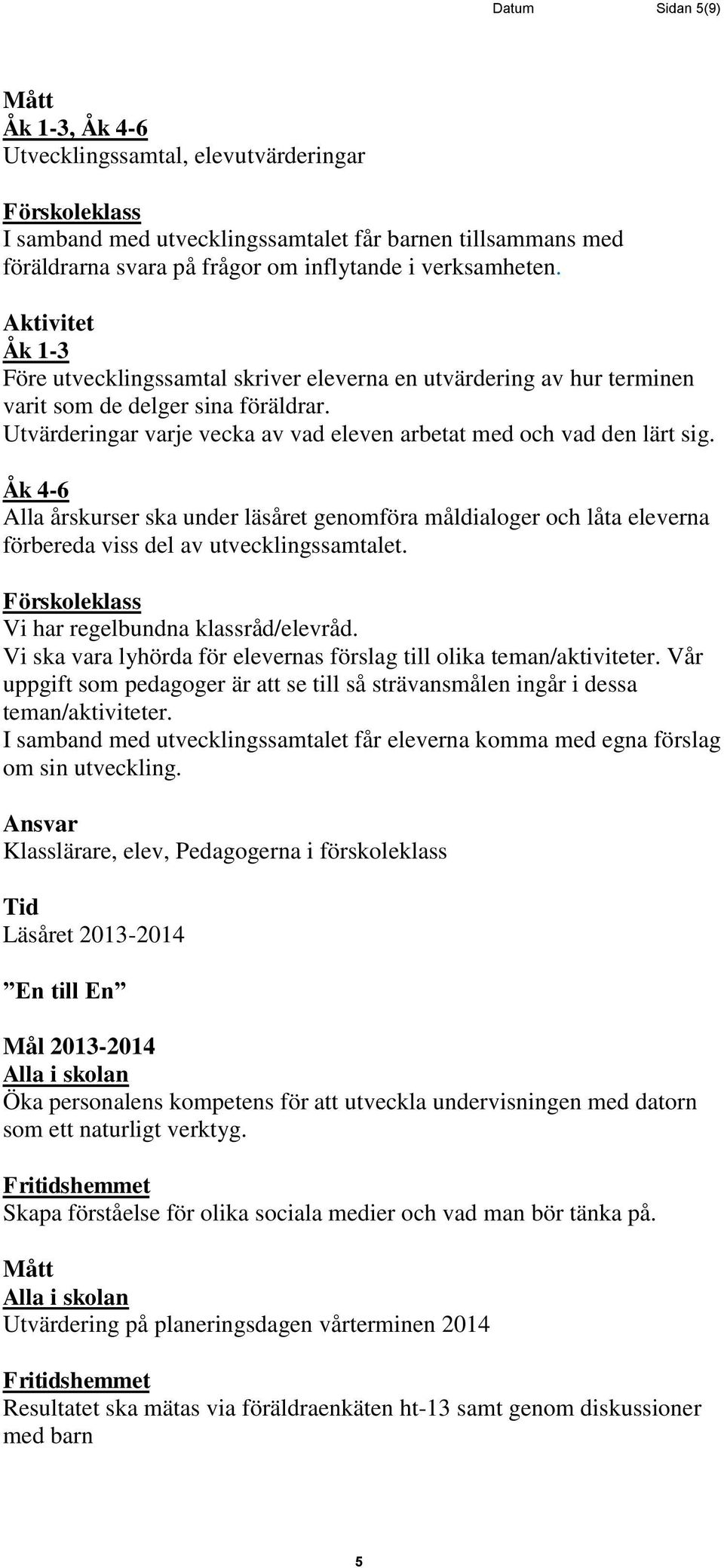 Alla årskurser ska under läsåret genomföra måldialoger och låta eleverna förbereda viss del av utvecklingssamtalet. Vi har regelbundna klassråd/elevråd.