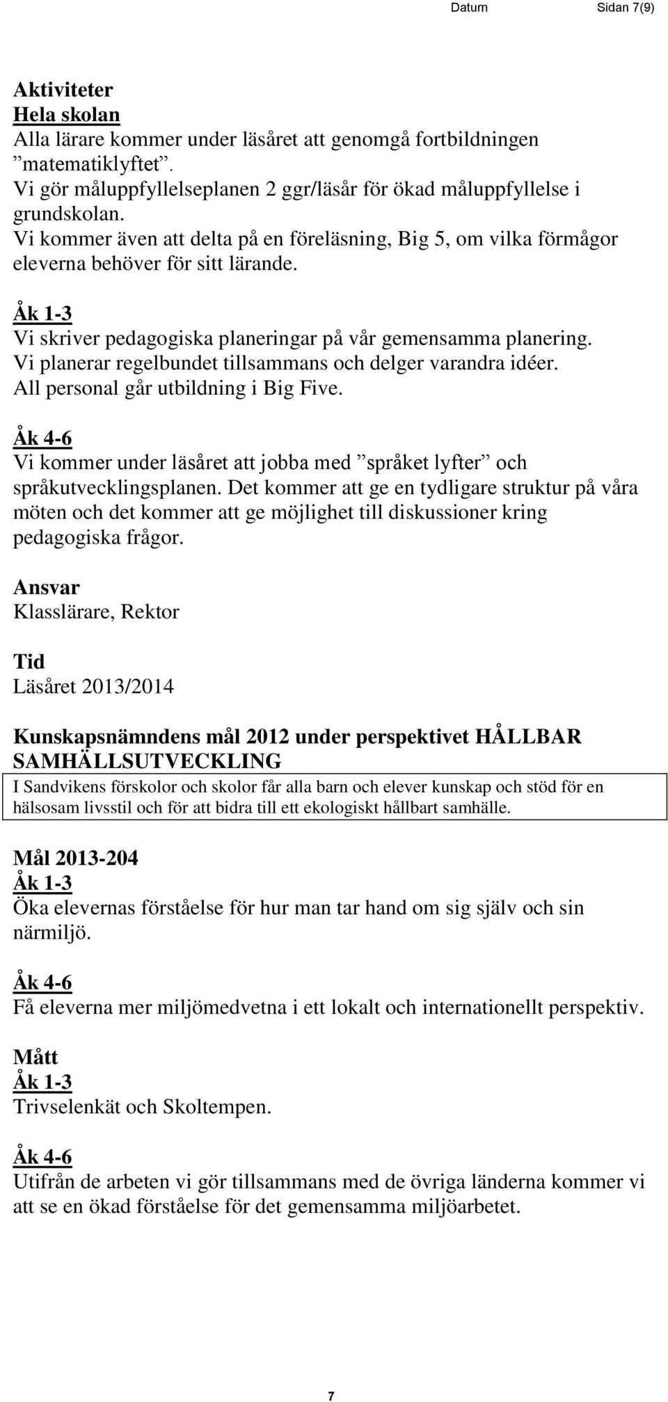 Vi planerar regelbundet tillsammans och delger varandra idéer. All personal går utbildning i Big Five. Vi kommer under läsåret att jobba med språket lyfter och språkutvecklingsplanen.